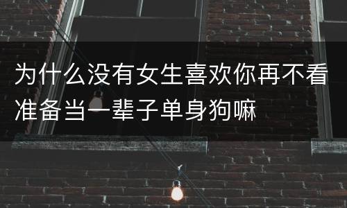 为什么没有女生喜欢你再不看准备当一辈子单身狗嘛