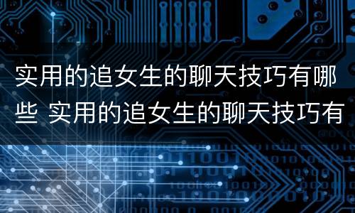 实用的追女生的聊天技巧有哪些 实用的追女生的聊天技巧有哪些图片