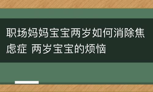 职场妈妈宝宝两岁如何消除焦虑症 两岁宝宝的烦恼