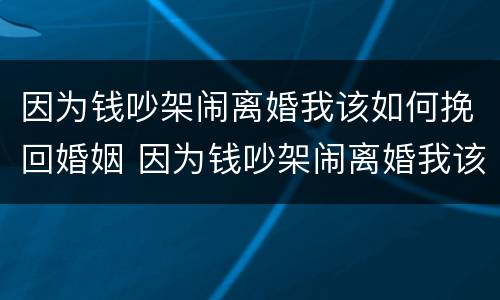 因为钱吵架闹离婚我该如何挽回婚姻 因为钱吵架闹离婚我该如何挽回婚姻关系