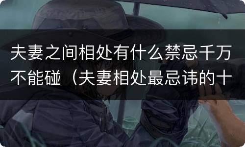 夫妻之间相处有什么禁忌千万不能碰（夫妻相处最忌讳的十件事）