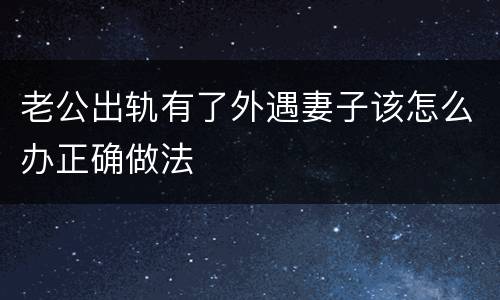 老公出轨有了外遇妻子该怎么办正确做法