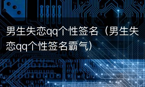 男生失恋qq个性签名（男生失恋qq个性签名霸气）