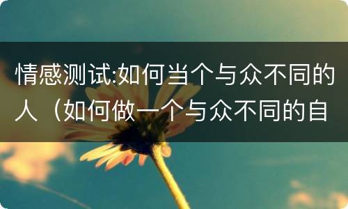 情感测试:如何当个与众不同的人（如何做一个与众不同的自我介绍）
