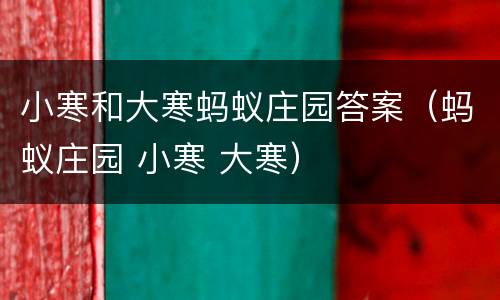 小寒和大寒蚂蚁庄园答案（蚂蚁庄园 小寒 大寒）