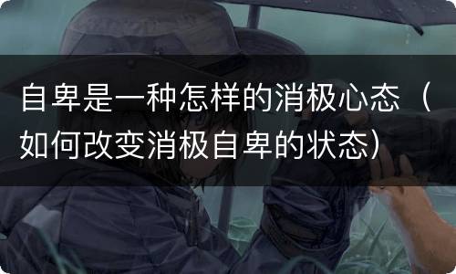 自卑是一种怎样的消极心态（如何改变消极自卑的状态）