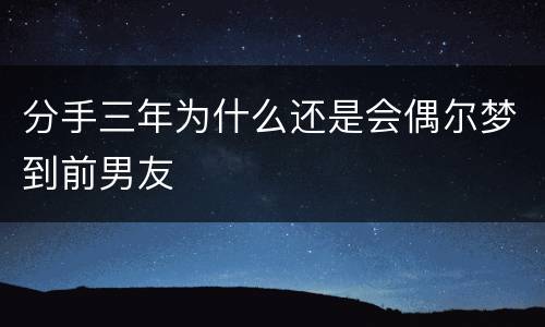 分手三年为什么还是会偶尔梦到前男友