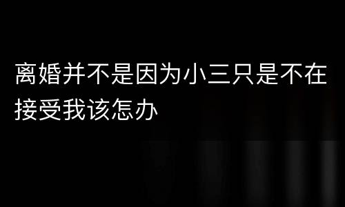 离婚并不是因为小三只是不在接受我该怎办