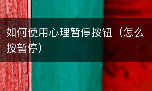 如何使用心理暂停按钮（怎么按暂停）