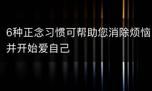 6种正念习惯可帮助您消除烦恼并开始爱自己