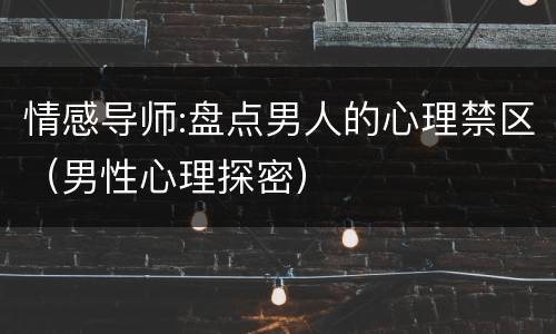 情感导师:盘点男人的心理禁区（男性心理探密）