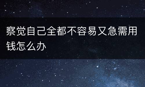 察觉自己全都不容易又急需用钱怎么办