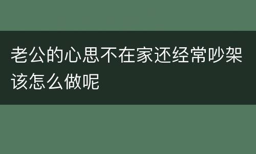 老公的心思不在家还经常吵架该怎么做呢
