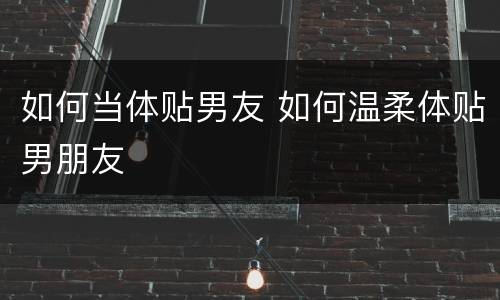 如何当体贴男友 如何温柔体贴男朋友