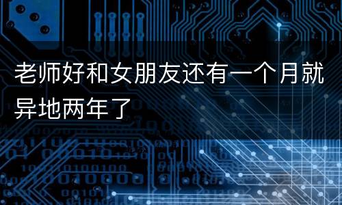 老师好和女朋友还有一个月就异地两年了