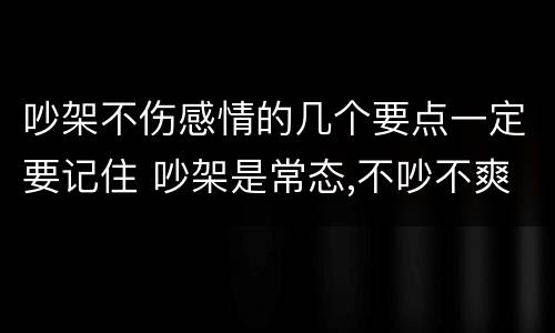 吵架不伤感情的几个要点一定要记住 吵架是常态,不吵不爽快,吵架不伤感情的四个要点