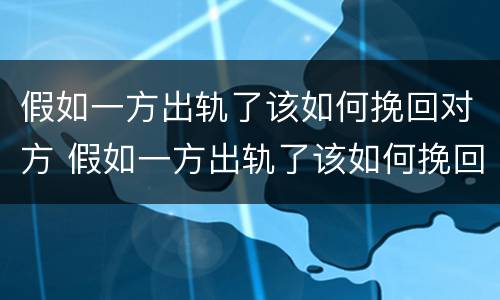假如一方出轨了该如何挽回对方 假如一方出轨了该如何挽回对方男朋友