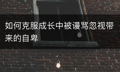 如何克服成长中被谩骂忽视带来的自卑