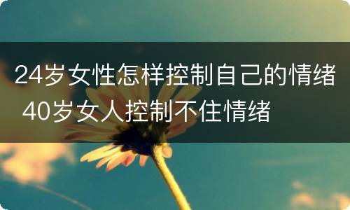 24岁女性怎样控制自己的情绪 40岁女人控制不住情绪