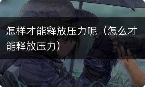 怎样才能释放压力呢（怎么才能释放压力）