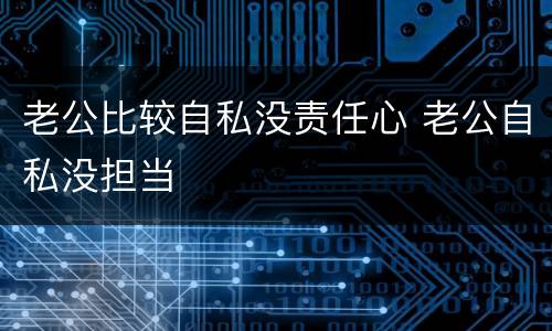 老公比较自私没责任心 老公自私没担当