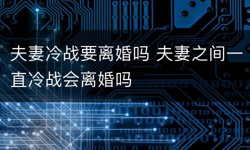 夫妻冷战要离婚吗 夫妻之间一直冷战会离婚吗