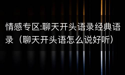情感专区:聊天开头语录经典语录（聊天开头语怎么说好听）