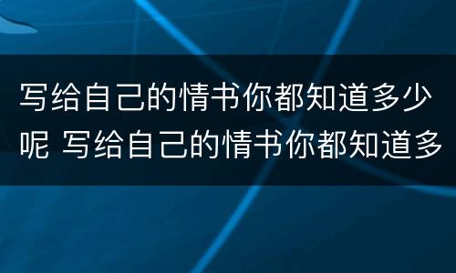 写给自己的情书你都知道多少呢 写给自己的情书你都知道多少呢英语
