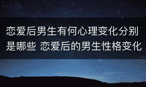 恋爱后男生有何心理变化分别是哪些 恋爱后的男生性格变化