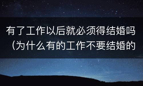有了工作以后就必须得结婚吗（为什么有的工作不要结婚的）