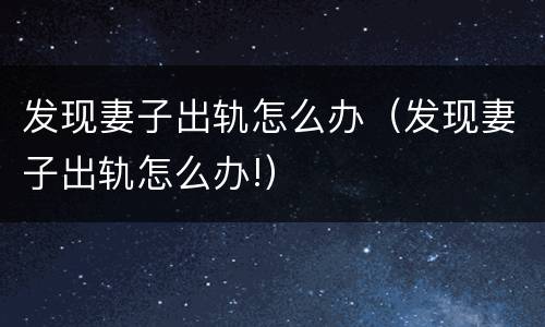 发现妻子出轨怎么办（发现妻子出轨怎么办!）