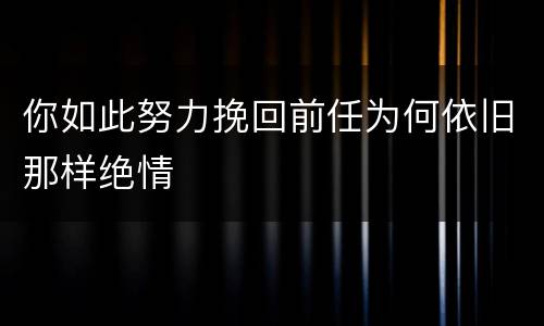 你如此努力挽回前任为何依旧那样绝情