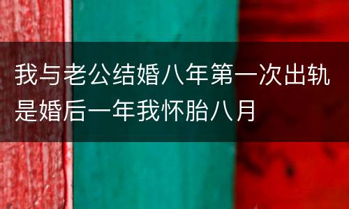我与老公结婚八年第一次出轨是婚后一年我怀胎八月