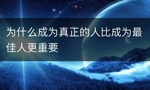为什么成为真正的人比成为最佳人更重要