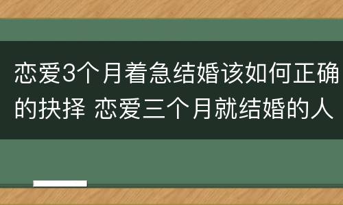恋爱3个月着急结婚该如何正确的抉择 恋爱三个月就结婚的人幸福吗