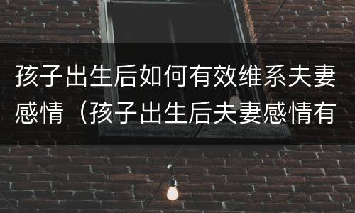 孩子出生后如何有效维系夫妻感情（孩子出生后夫妻感情有什么变化）