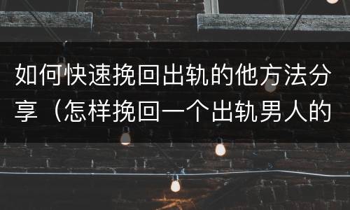 如何快速挽回出轨的他方法分享（怎样挽回一个出轨男人的心 知道这3招就够了）