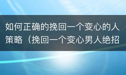如何正确的挽回一个变心的人策略（挽回一个变心男人绝招）
