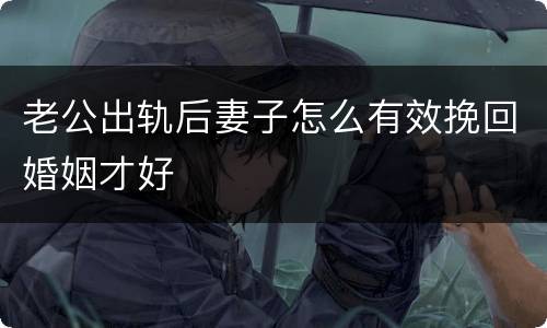 老公出轨后妻子怎么有效挽回婚姻才好