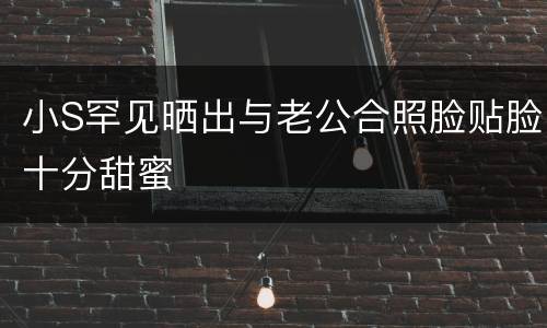小S罕见晒出与老公合照脸贴脸十分甜蜜