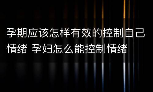 孕期应该怎样有效的控制自己情绪 孕妇怎么能控制情绪