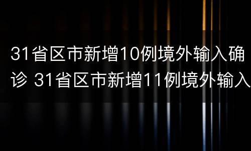 31省区市新增10例境外输入确诊 31省区市新增11例境外输入确诊