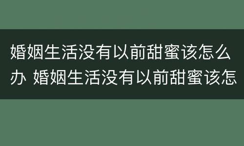婚姻生活没有以前甜蜜该怎么办 婚姻生活没有以前甜蜜该怎么办呢