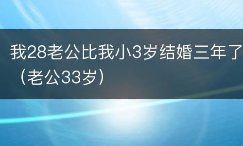 我28老公比我小3岁结婚三年了（老公33岁）