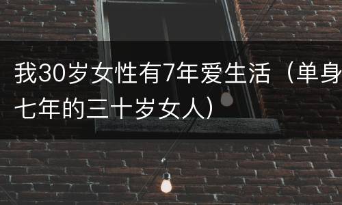 我30岁女性有7年爱生活（单身七年的三十岁女人）