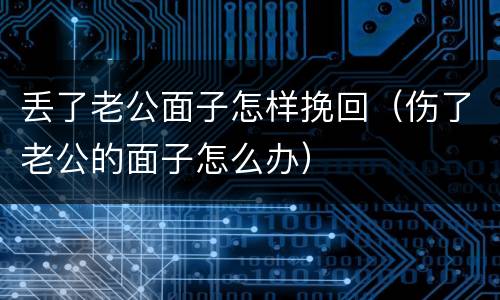 丢了老公面子怎样挽回（伤了老公的面子怎么办）