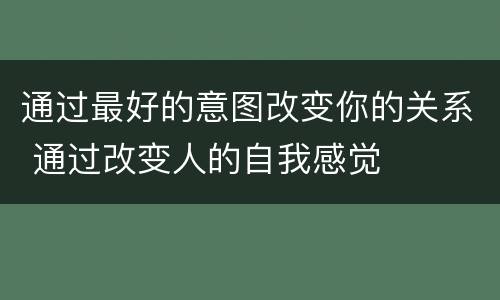 通过最好的意图改变你的关系 通过改变人的自我感觉