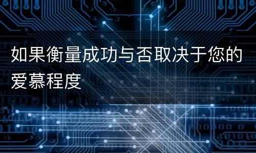 如果衡量成功与否取决于您的爱慕程度
