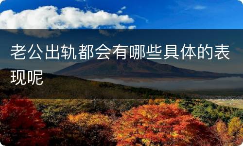 老公出轨都会有哪些具体的表现呢