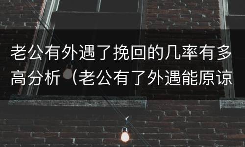 老公有外遇了挽回的几率有多高分析（老公有了外遇能原谅吗）